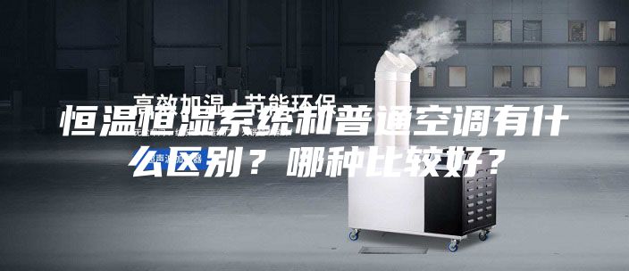 恒温恒湿系统和普通空调有什么区别？哪种比较好？