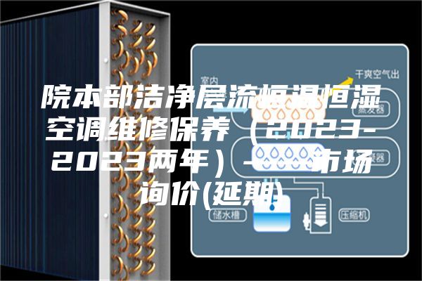 院本部洁净层流恒温恒湿空调维修保养（2023-2023两年）——市场询价(延期)