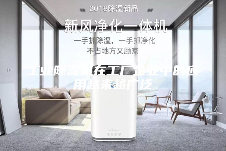工业除湿机在工厂企业中的应用越来越广泛