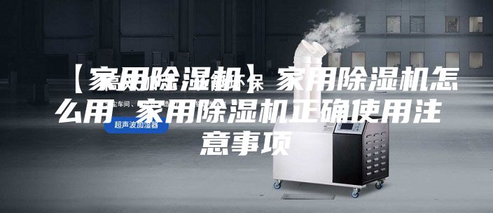 【家用除湿机】家用除湿机怎么用 家用除湿机正确使用注意事项