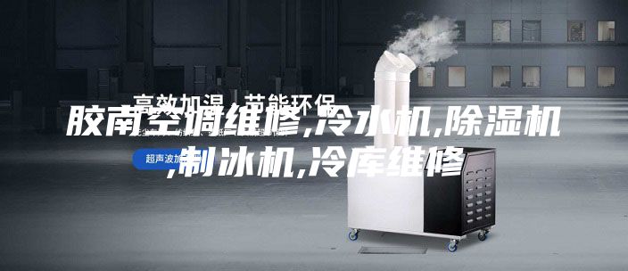 胶南空调维修,冷水机,除湿机,制冰机,冷库维修