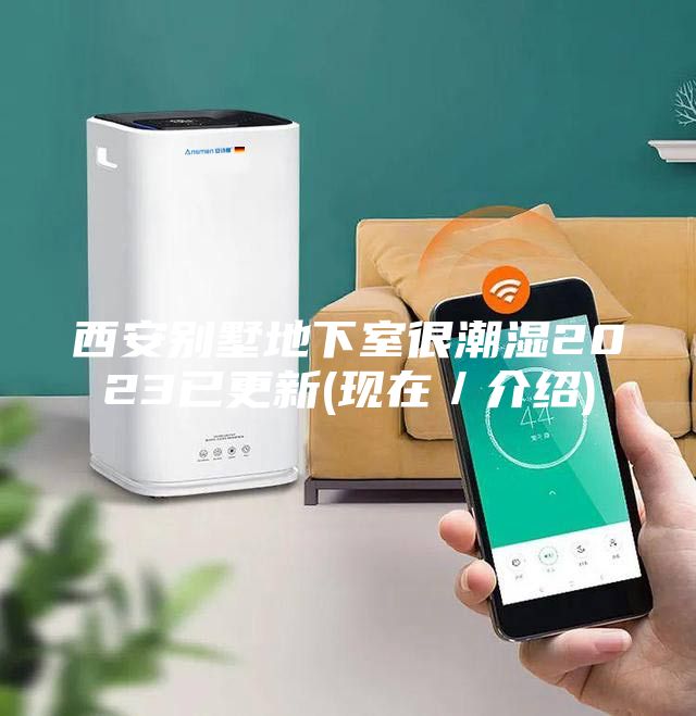 西安别墅地下室很潮湿2023已更新(现在／介绍)