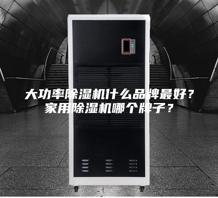 大功率除湿机什么品牌最好？家用除湿机哪个牌子？