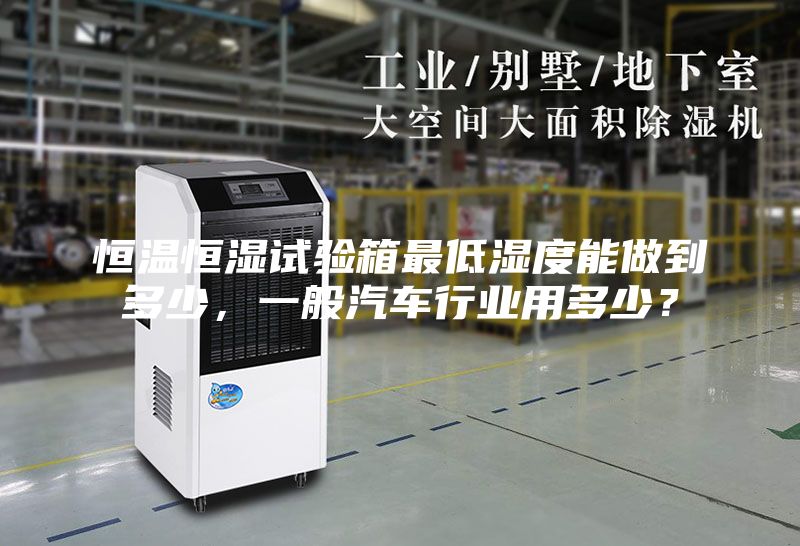 恒温恒湿试验箱最低湿度能做到多少，一般汽车行业用多少？