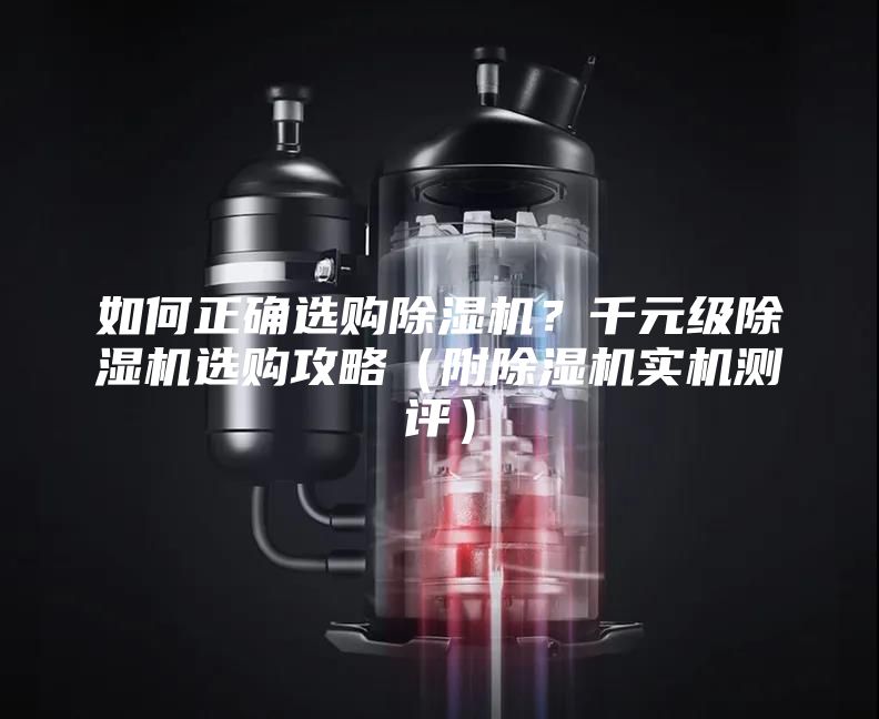 如何正确选购除湿机？千元级除湿机选购攻略（附除湿机实机测评）