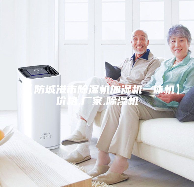 【防城港市除湿机加湿机一体机】价格,厂家,除湿机
