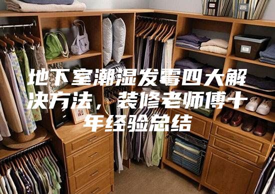 地下室潮湿发霉四大解决方法，装修老师傅十年经验总结