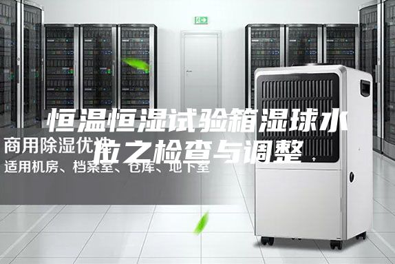 恒温恒湿试验箱湿球水位之检查与调整