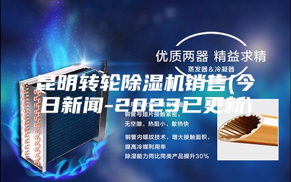 昆明转轮除湿机销售(今日新闻-2023已更新)