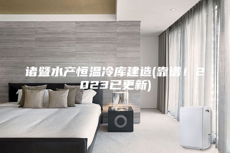 诸暨水产恒温冷库建造(靠谱！2023已更新)