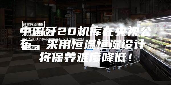 中国歼20机库在央视公布，采用恒温恒湿设计，将保养难度降低！