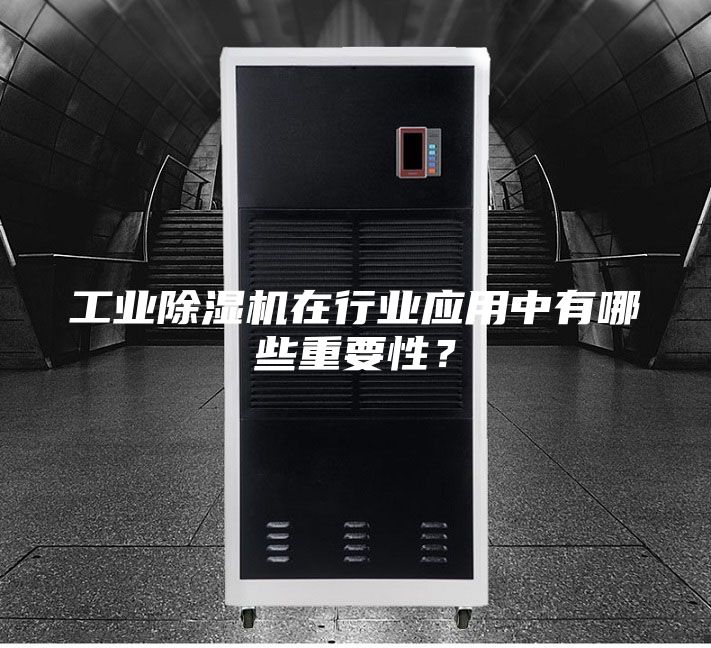 工业除湿机在行业应用中有哪些重要性？