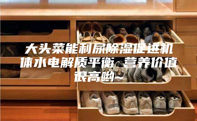 大头菜能利尿除湿促进机体水电解质平衡 营养价值很高哟~