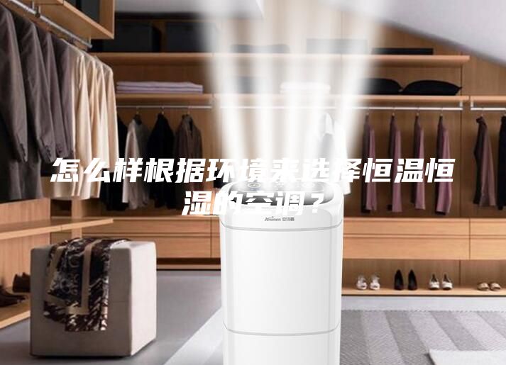 怎么样根据环境来选择恒温恒湿的空调？