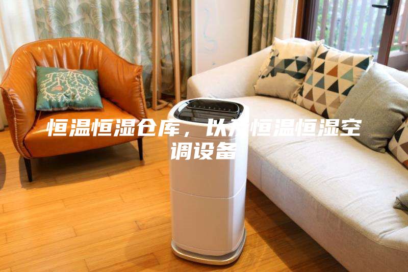 恒温恒湿仓库，以及恒温恒湿空调设备
