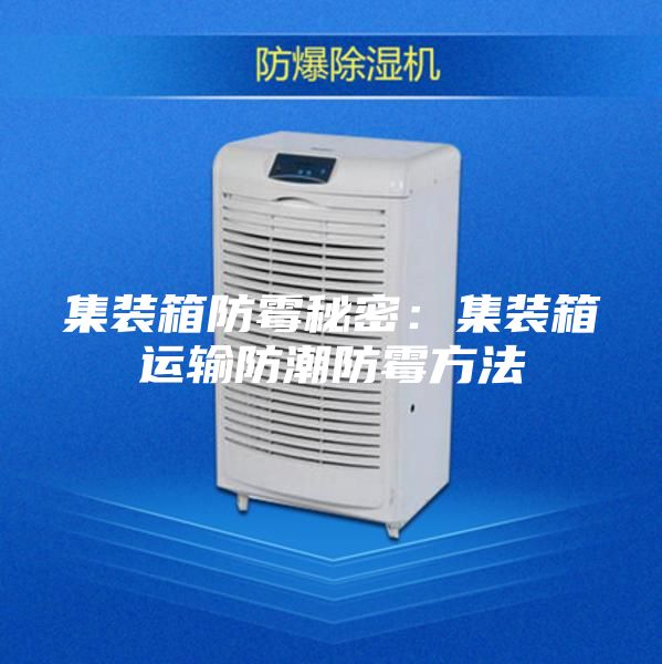 集装箱防霉秘密：集装箱运输防潮防霉方法