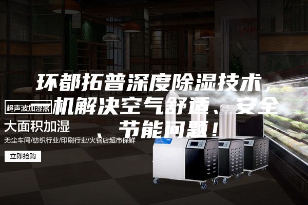 环都拓普深度除湿技术，一机解决空气舒适、安全、节能问题！