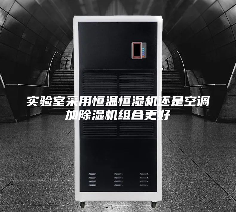 实验室采用恒温恒湿机还是空调加除湿机组合更好