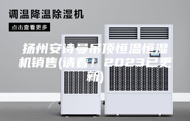 扬州安诗曼吊顶恒温恒湿机销售(请看！2023已更新)
