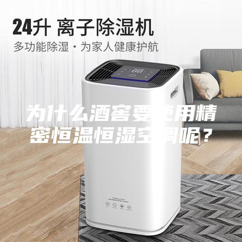 为什么酒窖要使用精密恒温恒湿空调呢？