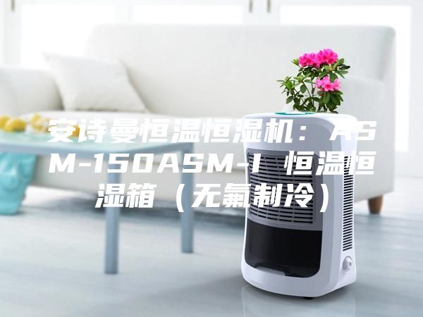 安诗曼恒温恒湿机：ASM-150ASM-I 恒温恒湿箱（无氟制冷）