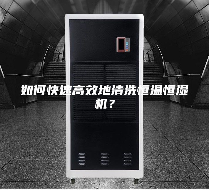 如何快速高效地清洗恒温恒湿机？