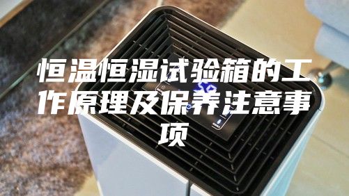 恒温恒湿试验箱的工作原理及保养注意事项