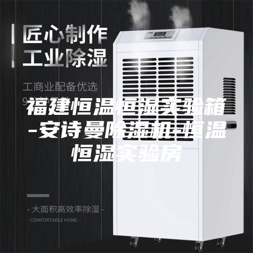 福建恒温恒湿实验箱-安诗曼除湿机-恒温恒湿实验房