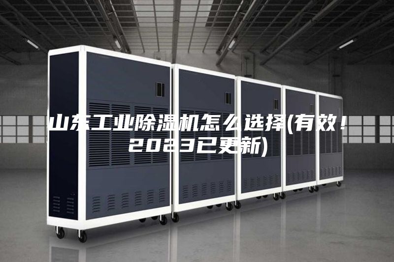 山东工业除湿机怎么选择(有效！2023已更新)