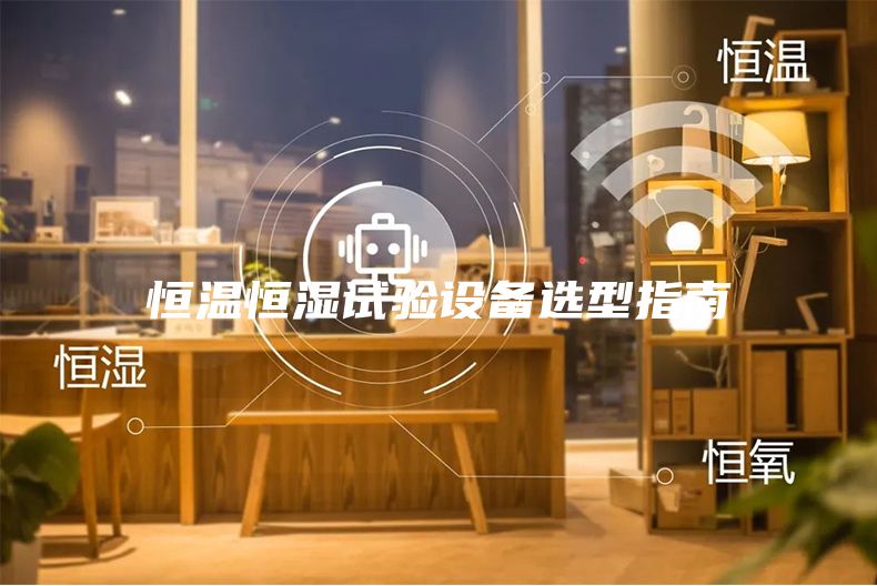 恒温恒湿试验设备选型指南