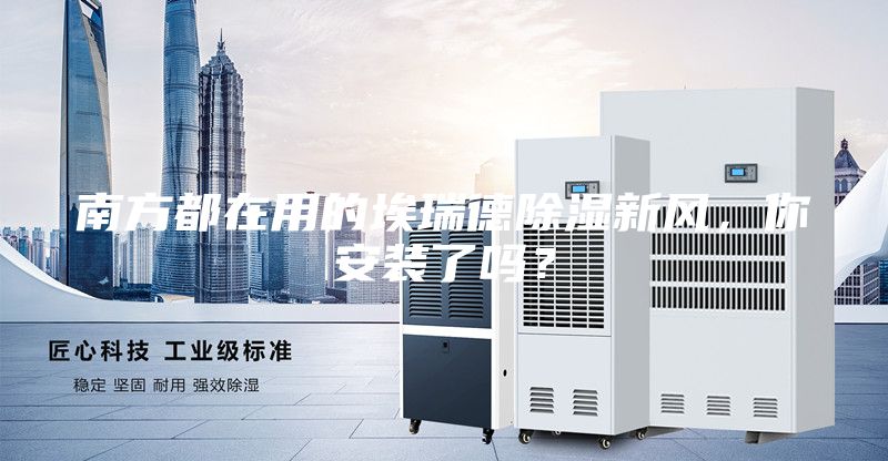 南方都在用的埃瑞德除湿新风，你安装了吗？