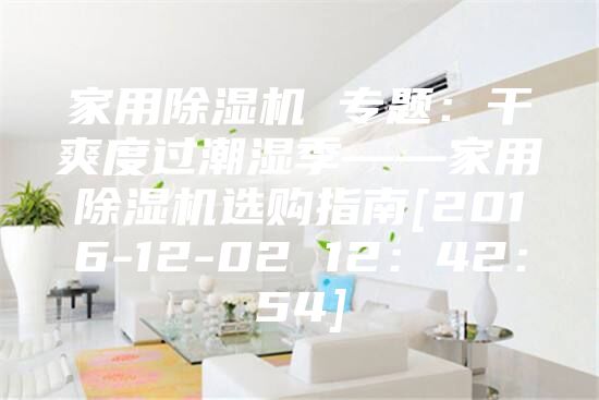 家用除湿机 专题：干爽度过潮湿季——家用除湿机选购指南[2016-12-02 12：42：54]