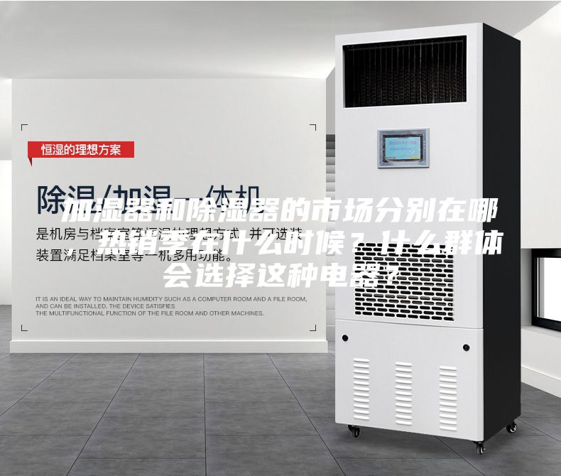 加湿器和除湿器的市场分别在哪，热销季在什么时候？什么群体会选择这种电器？