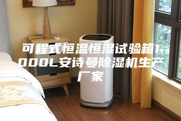 可程式恒温恒湿试验箱1000L安诗曼除湿机生产厂家