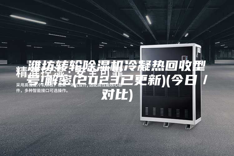 潍坊转轮除湿机冷凝热回收型号!解密(2023已更新)(今日／对比)