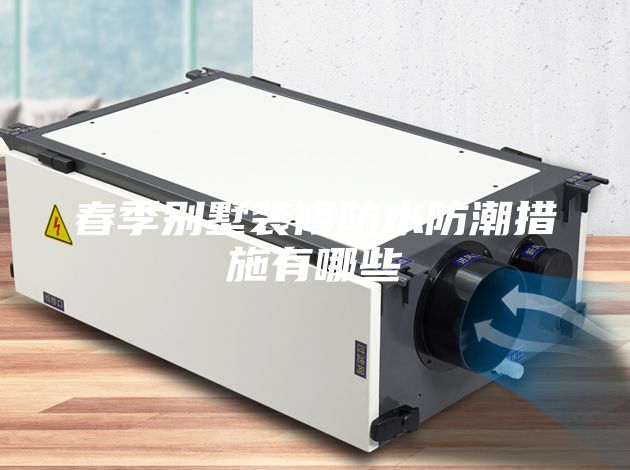 春季别墅装修防水防潮措施有哪些