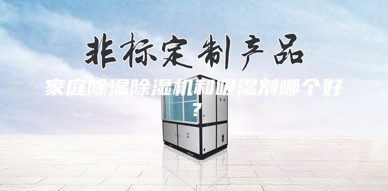 家庭除湿除湿机和吸湿剂哪个好？