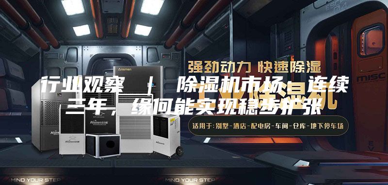 行业观察 ｜ 除湿机市场：连续三年，缘何能实现稳步扩张