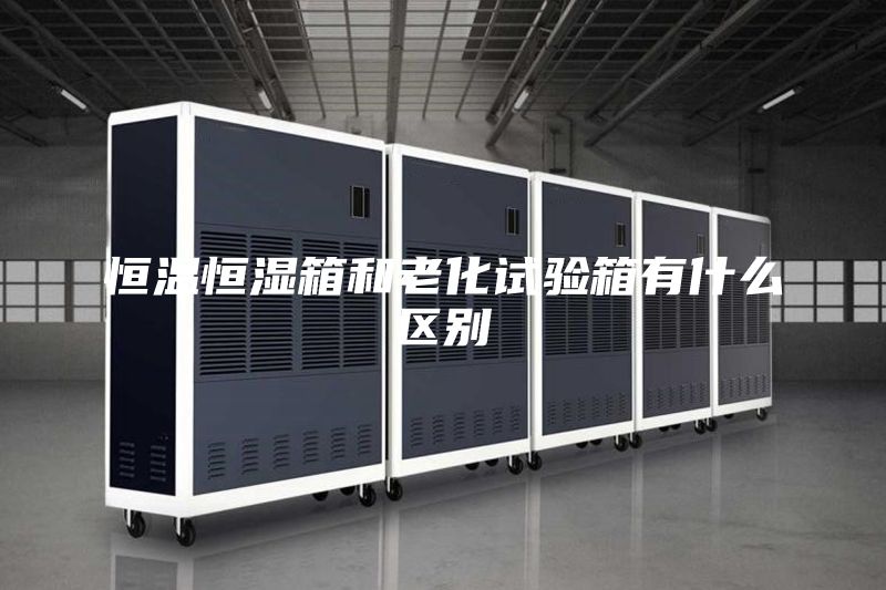 恒温恒湿箱和老化试验箱有什么区别