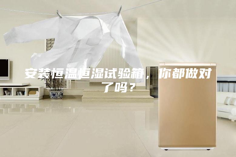 安装恒温恒湿试验箱，你都做对了吗？