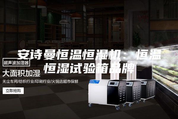 安诗曼恒温恒湿机：恒温恒湿试验箱品牌
