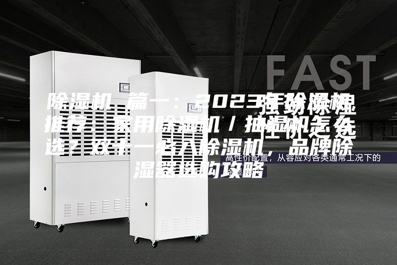除湿机 篇一：2023年除湿机推荐：家用除湿机／抽湿机怎么选？双十一必入除湿机，品牌除湿器选购攻略