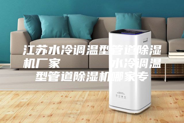 江苏水冷调温型管道除湿机厂家      水冷调温型管道除湿机哪家专