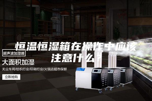 恒温恒湿箱在操作中应该注意什么？