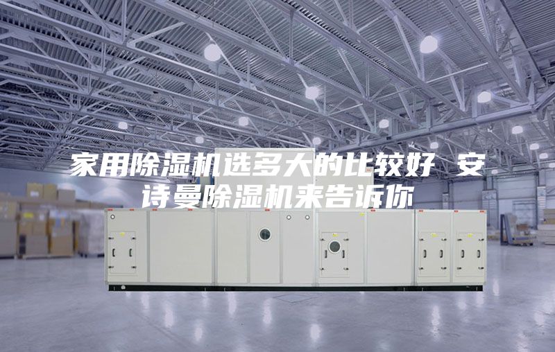 家用除湿机选多大的比较好 安诗曼除湿机来告诉你