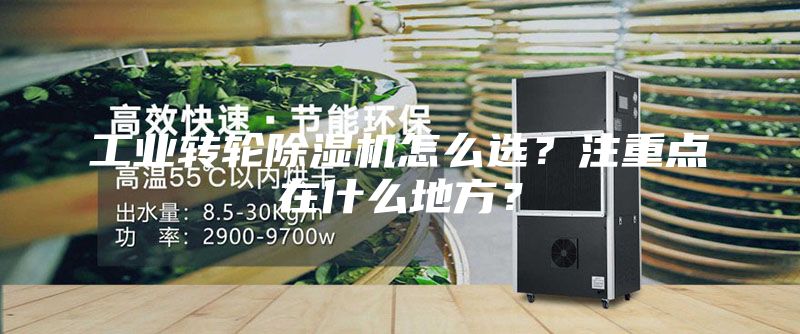 工业转轮除湿机怎么选？注重点在什么地方？