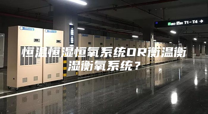 恒温恒湿恒氧系统OR衡温衡湿衡氧系统？