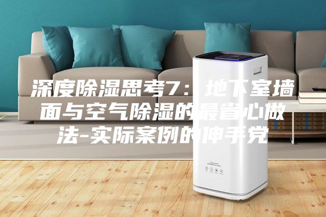 深度除湿思考7：地下室墙面与空气除湿的最省心做法-实际案例的伸手党