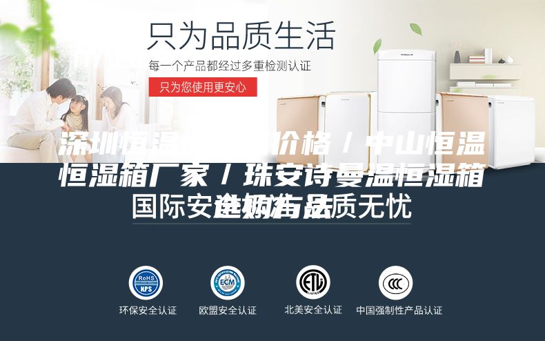 深圳恒温恒湿箱价格／中山恒温恒湿箱厂家／珠安诗曼温恒湿箱选购方法