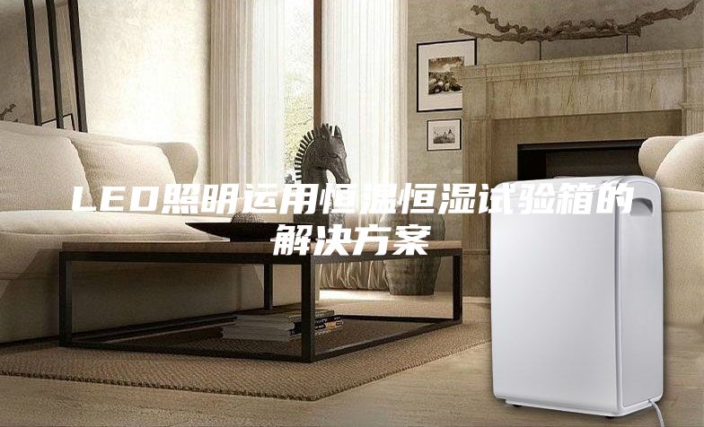 LED照明运用恒温恒湿试验箱的解决方案